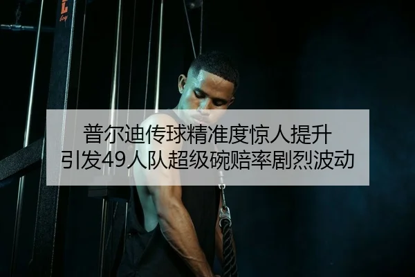 普尔迪传球精准度惊人提升 引发49人队超级碗赔率剧烈波动